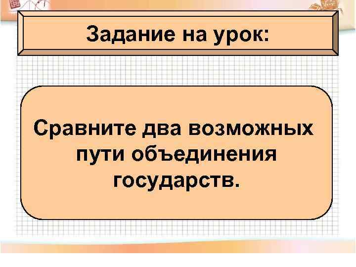 Задание на урок: Сравните два возможных пути объединения государств. 