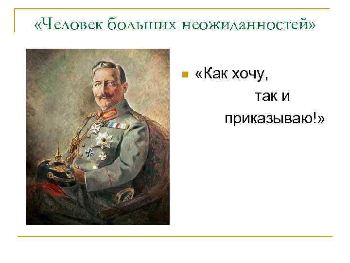  «Человек больших неожиданностей» n «Как хочу, так и приказываю!» 