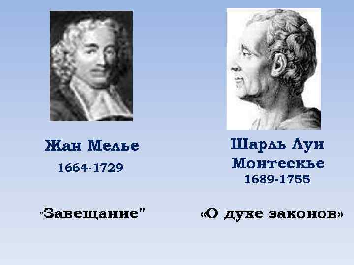 Жан Мелье 1664 -1729 Завещание" " Шарль Луи Монтескье 1689 -1755 «О духе законов»