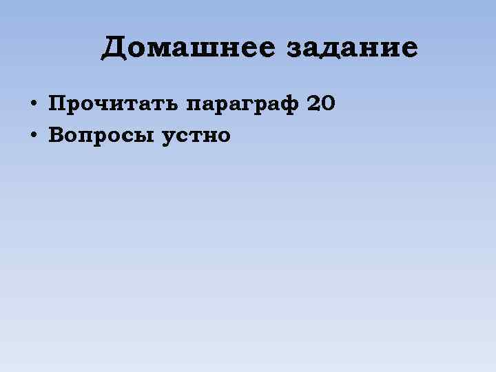 Домашнее задание • Прочитать параграф 20 • Вопросы устно 