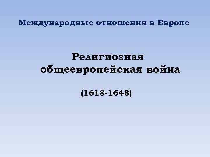 Международные отношения в Европе Религиозная общеевропейская война (1618 -1648) 