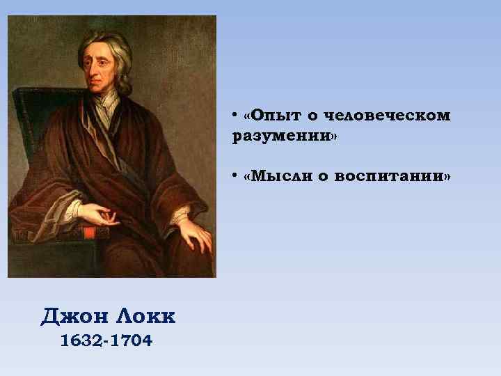  • «Опыт о человеческом разумении» • «Мысли о воспитании» Джон Локк 1632 -1704
