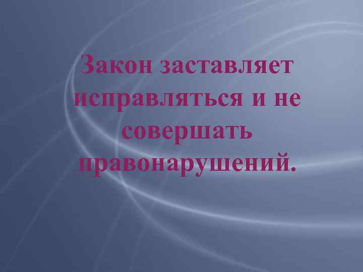 Закон заставляет исправляться и не совершать правонарушений. 