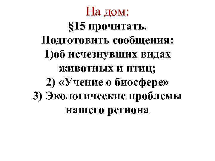 На дом: § 15 прочитать. Подготовить сообщения: 1)об исчезнувших видах животных и птиц; 2)