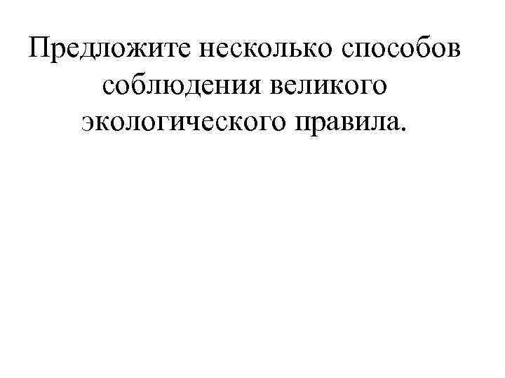 Предложите несколько способов соблюдения великого экологического правила. 