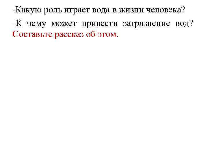 -Какую роль играет вода в жизни человека? -К чему может привести загрязнение вод? Составьте