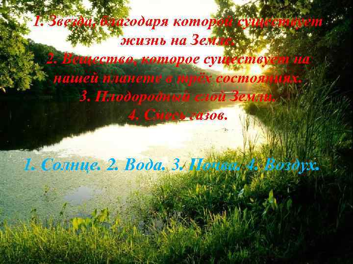 1. Звезда, благодаря которой существует жизнь на Земле. 2. Вещество, которое существует на нашей