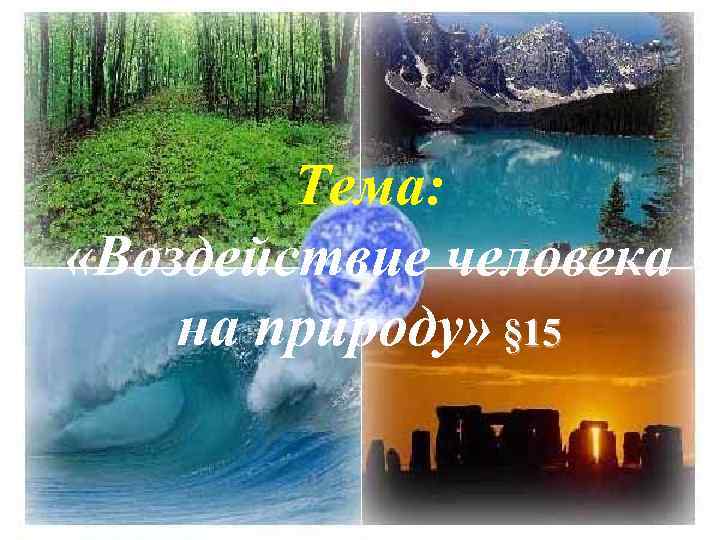 Тема: «Воздействие человека на природу» § 15 