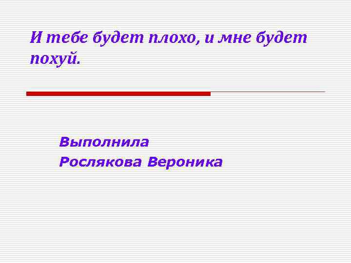 И тебе будет плохо, и мне будет похуй. Выполнила Рослякова Вероника 