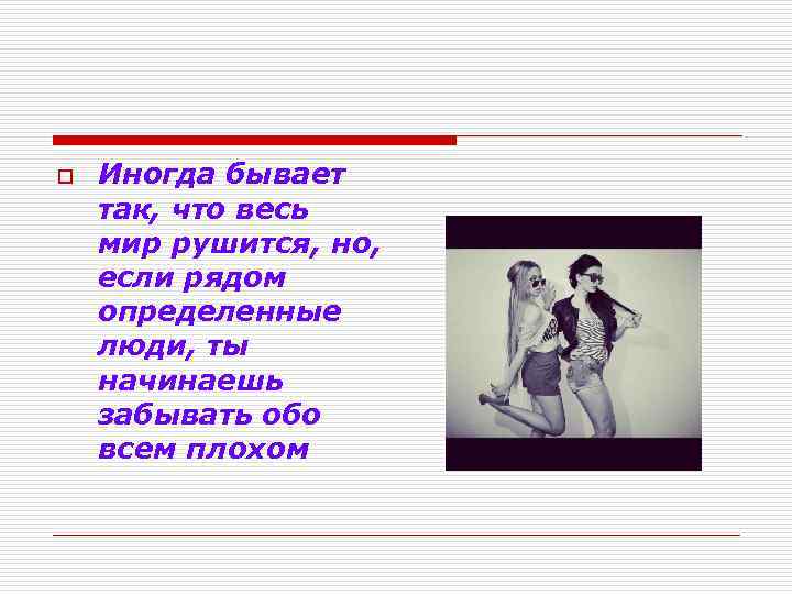 o Иногда бывает так, что весь мир рушится, но, если рядом определенные люди, ты