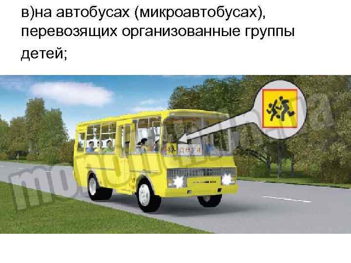в)на автобусах (микроавтобусах), перевозящих организованные группы детей; 