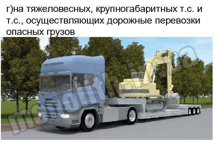 г)на тяжеловесных, крупногабаритных т. с. и т. с. , осуществляющих дорожные перевозки опасных грузов