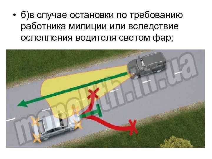  • б)в случае остановки по требованию работника милиции или вследствие ослепления водителя светом