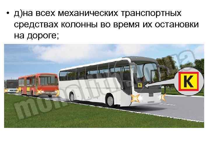  • д)на всех механических транспортных средствах колонны во время их остановки на дороге;