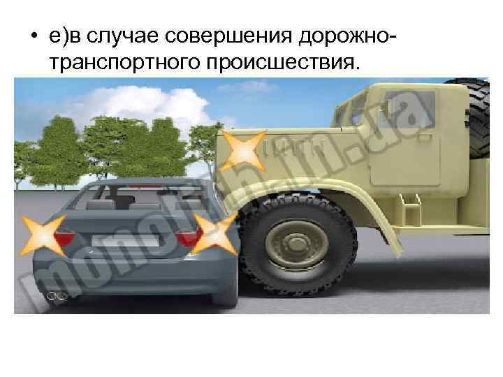  • е)в случае совершения дорожнотранспортного происшествия. 