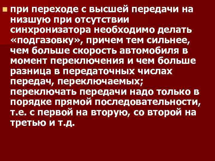 n при переходе с высшей передачи на низшую при отсутствии синхронизатора необходимо делать «подгазовку»