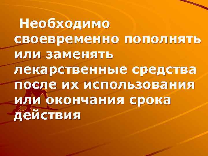 Необходимо своевременно пополнять или заменять лекарственные средства после их использования или окончания срока действия