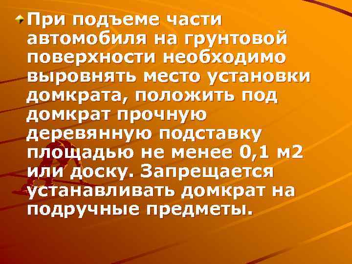 При подъеме части автомобиля на грунтовой поверхности необходимо выровнять место установки домкрата, положить под