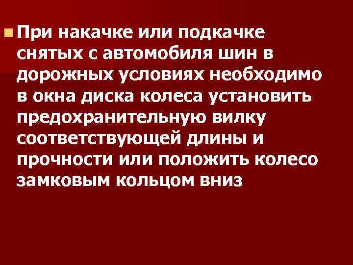 n При накачке или подкачке снятых с автомобиля шин в дорожных условиях необходимо в