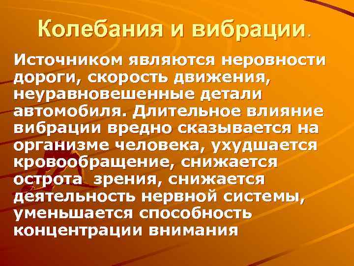 Колебания и вибрации. Источником являются неровности дороги, скорость движения, неуравновешенные детали автомобиля. Длительное влияние