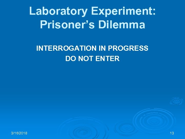 Laboratory Experiment: Prisoner’s Dilemma INTERROGATION IN PROGRESS DO NOT ENTER 3/16/2018 13 