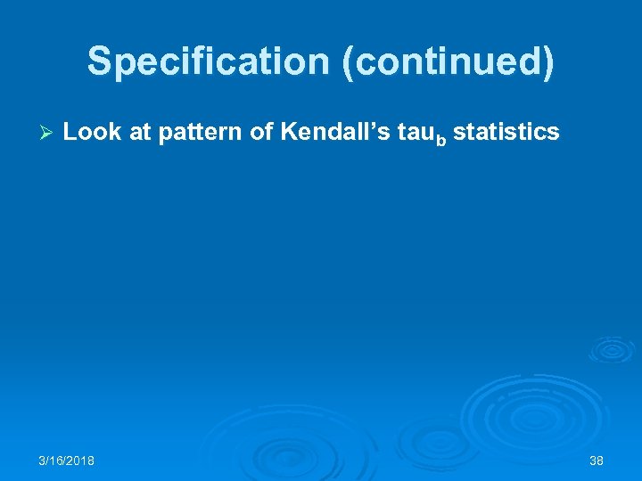 Specification (continued) Ø Look at pattern of Kendall’s taub statistics 3/16/2018 38 