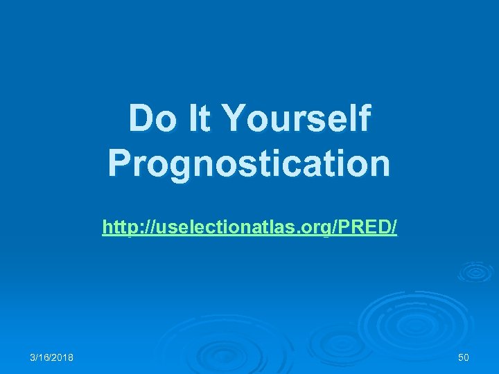 Do It Yourself Prognostication http: //uselectionatlas. org/PRED/ 3/16/2018 50 