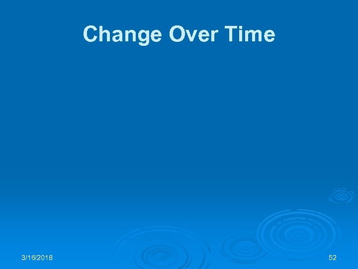 Change Over Time 3/16/2018 52 