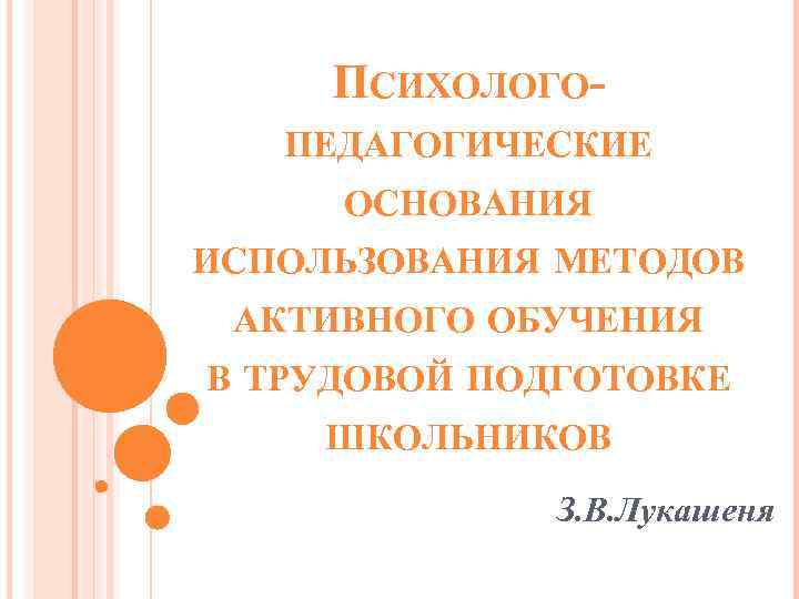 ПСИХОЛОГОПЕДАГОГИЧЕСКИЕ ОСНОВАНИЯ ИСПОЛЬЗОВАНИЯ МЕТОДОВ АКТИВНОГО ОБУЧЕНИЯ В ТРУДОВОЙ ПОДГОТОВКЕ ШКОЛЬНИКОВ З. В. Лукашеня 