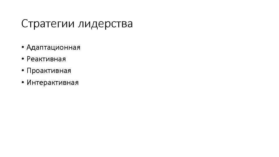 Стратегии лидерства • Адаптационная • Реактивная • Проактивная • Интерактивная 