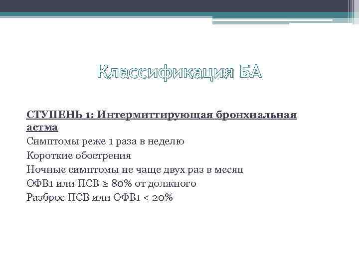 Классификация БА СТУПЕНЬ 1: Интермиттирующая бронхиальная астма Симптомы реже 1 раза в неделю Короткие