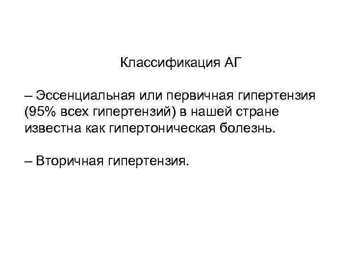 Классификация АГ – Эссенциальная или первичная гипертензия (95% всех гипертензий) в нашей стране известна