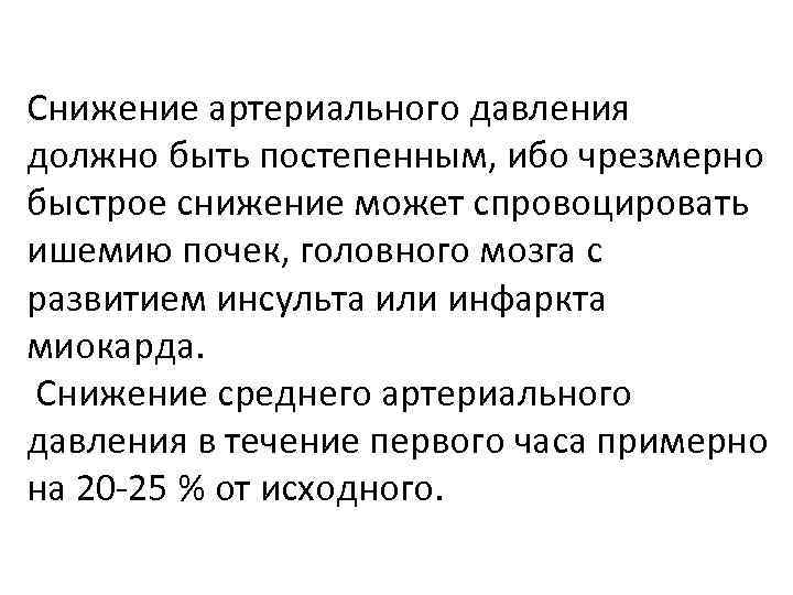 Снижение артериального давления должно быть постепенным, ибо чрезмерно быстрое снижение может спровоцировать ишемию почек,