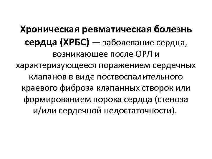 Хроническая ревматическая болезнь сердца (ХРБС) — заболевание сердца, возникающее после ОРЛ и характеризующееся поражением