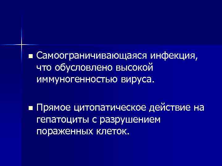 n Самоограничивающаяся инфекция, что обусловлено высокой иммуногенностью вируса. n Прямое цитопатическое действие на гепатоциты