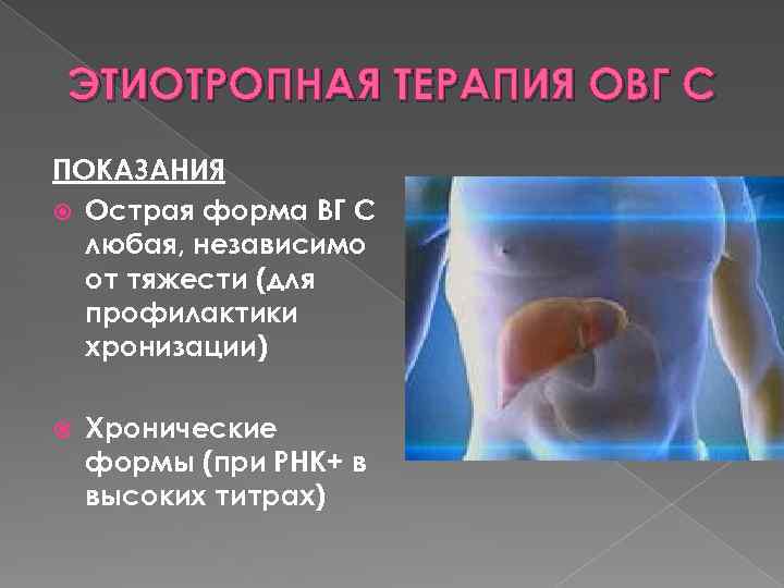 ЭТИОТРОПНАЯ ТЕРАПИЯ ОВГ С ПОКАЗАНИЯ Острая форма ВГ С любая, независимо от тяжести (для