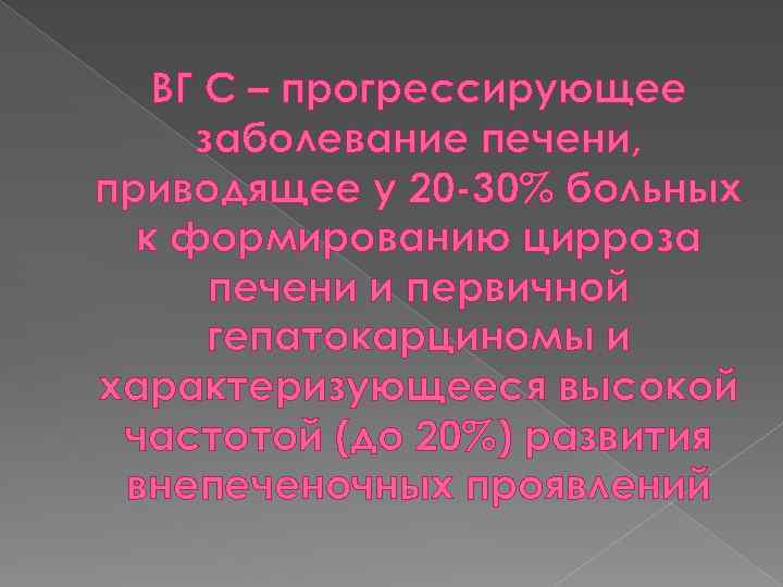 ВГ С – прогрессирующее заболевание печени, приводящее у 20 -30% больных к формированию цирроза