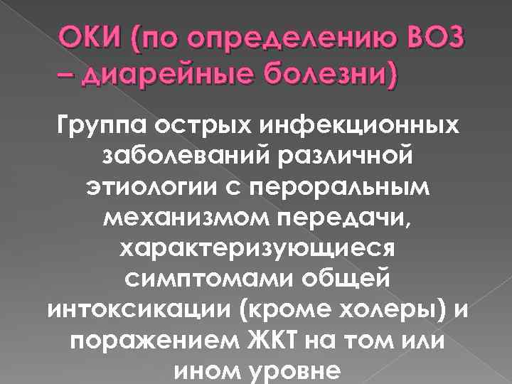 ОКИ (по определению ВОЗ – диарейные болезни) Группа острых инфекционных заболеваний различной этиологии с