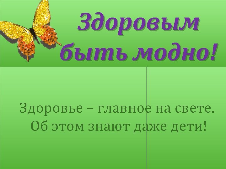 Здоровым быть модно! Здоровье – главное на свете. Об этом знают даже дети! 