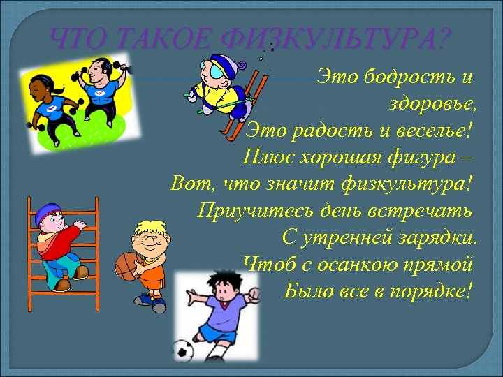 ЧТО ТАКОЕ ФИЗКУЛЬТУРА? Это бодрость и здоровье, Это радость и веселье! Плюс хорошая фигура