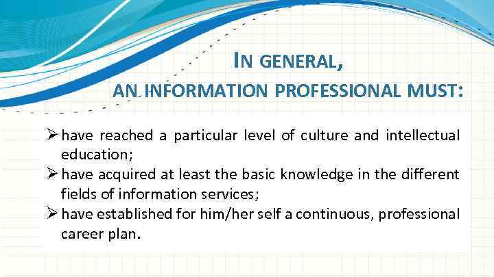 IN GENERAL, AN INFORMATION PROFESSIONAL MUST: Ø have reached a particular level of culture