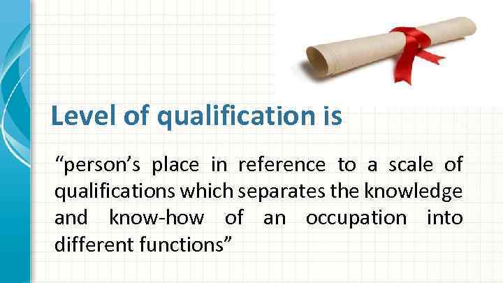 Level of qualification is “person’s place in reference to a scale of qualifications which