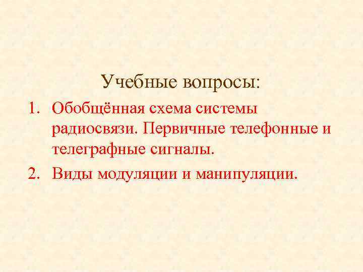Учебные вопросы: 1. Обобщённая схема системы радиосвязи. Первичные телефонные и телеграфные сигналы. 2. Виды