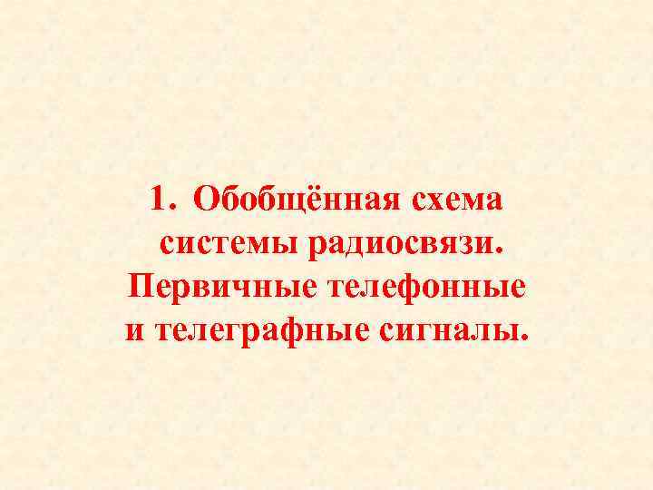 1. Обобщённая схема системы радиосвязи. Первичные телефонные и телеграфные сигналы. 