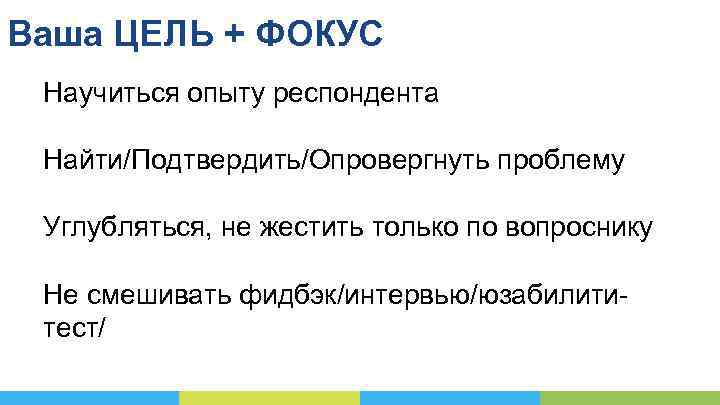 Ваша ЦЕЛЬ + ФОКУС Научиться опыту респондента Найти/Подтвердить/Опровергнуть проблему Углубляться, не жестить только по