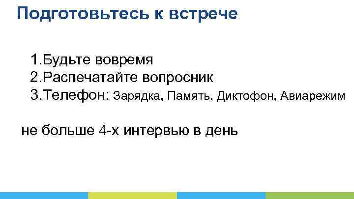 Подготовьтесь к встрече 1. Будьте вовремя 2. Распечатайте вопросник 3. Телефон: Зарядка, Память, Диктофон,