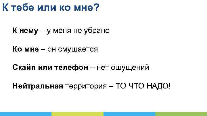 К тебе или ко мне? К нему – у меня не убрано Ко мне