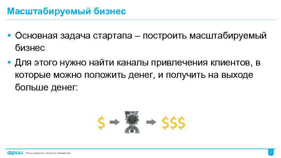 Масштабируемый бизнес § Основная задача стартапа – построить масштабируемый бизнес § Для этого нужно