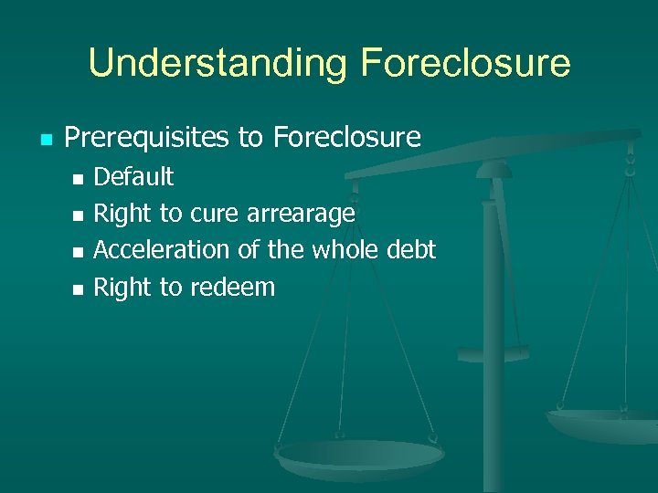 Understanding Foreclosure n Prerequisites to Foreclosure Default n Right to cure arrearage n Acceleration