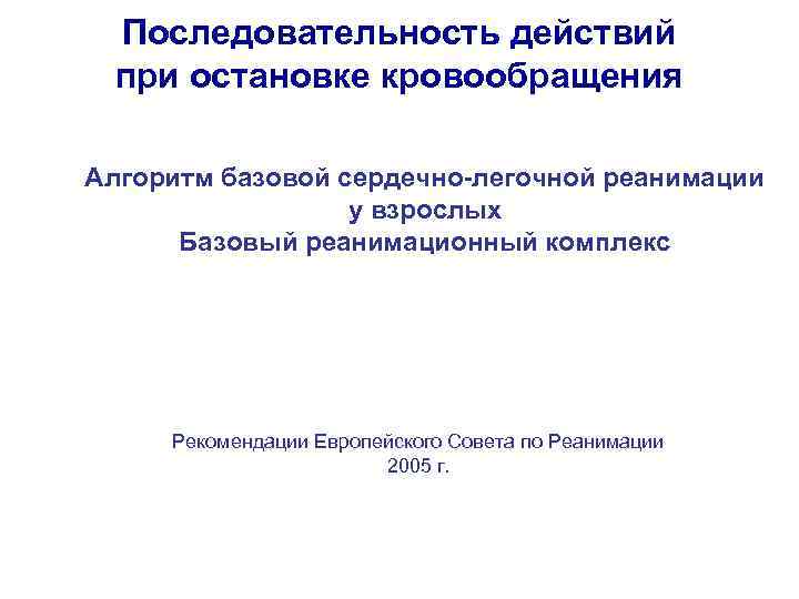 Последовательность действий при остановке кровообращения Алгоритм базовой сердечно-легочной реанимации у взрослых Базовый реанимационный комплекс